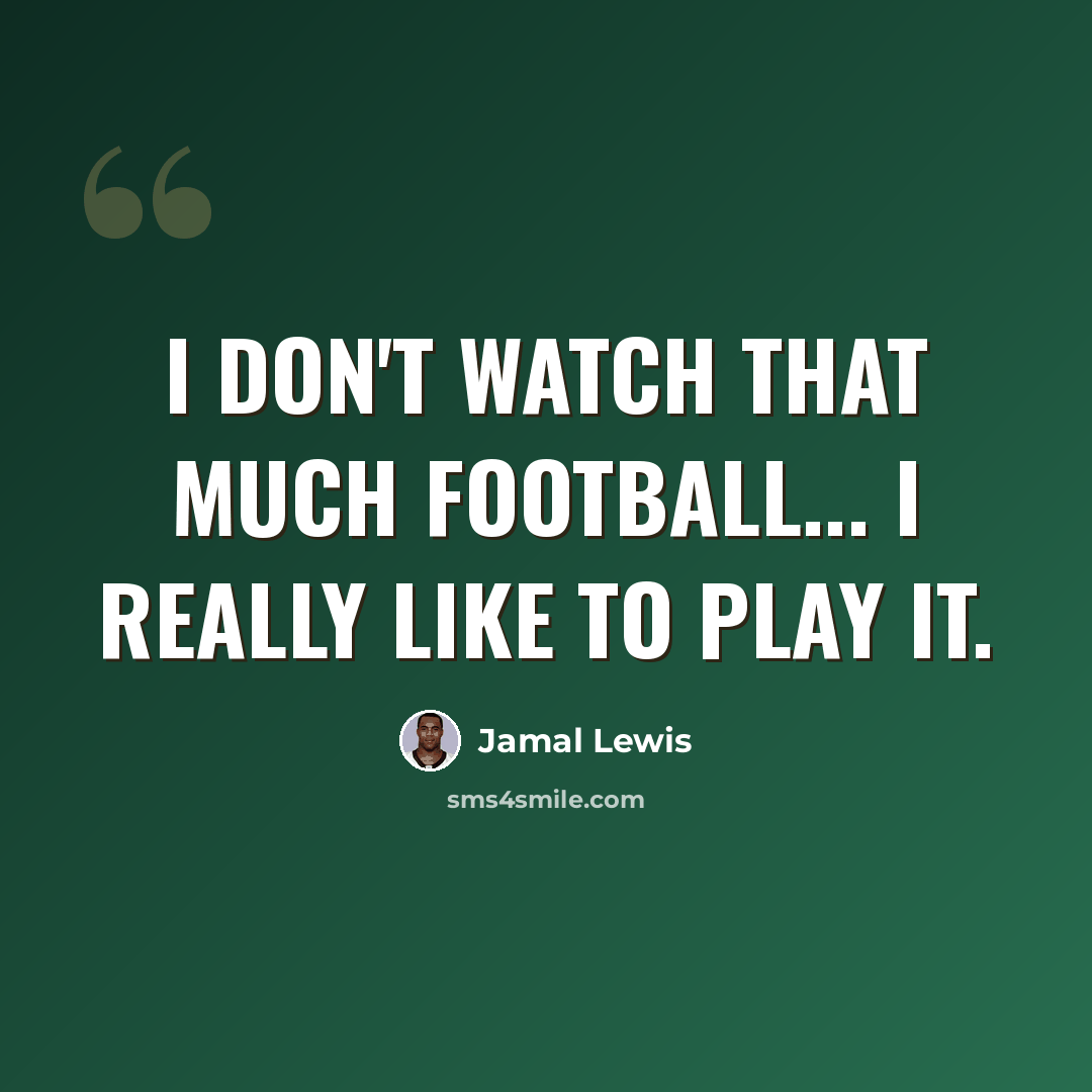 “I don't watch that much football... I really like to play it.” quote by Jamal Lewis