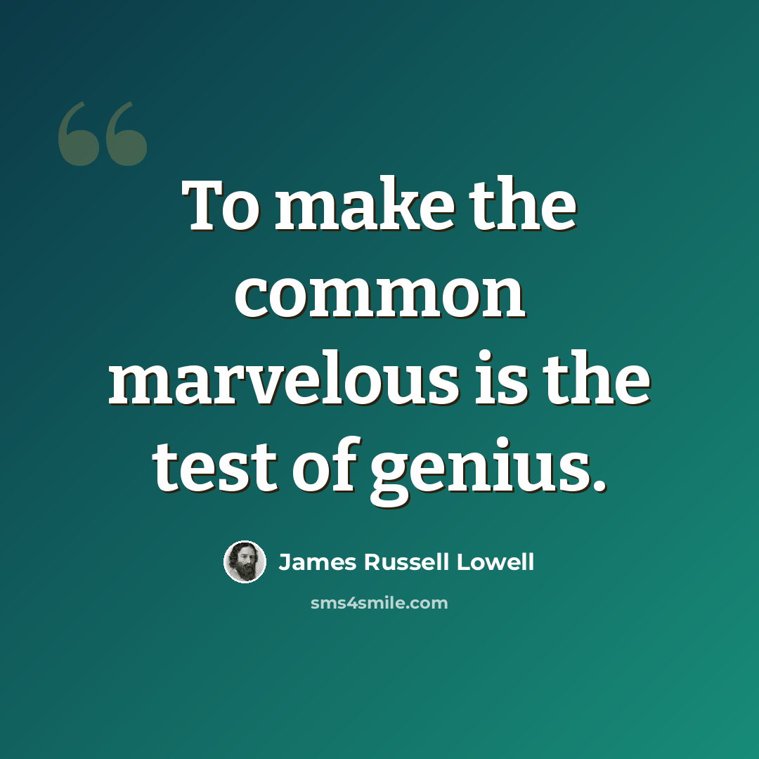 “To make the common marvelous is the test of genius.” quote by James Russell Lowell