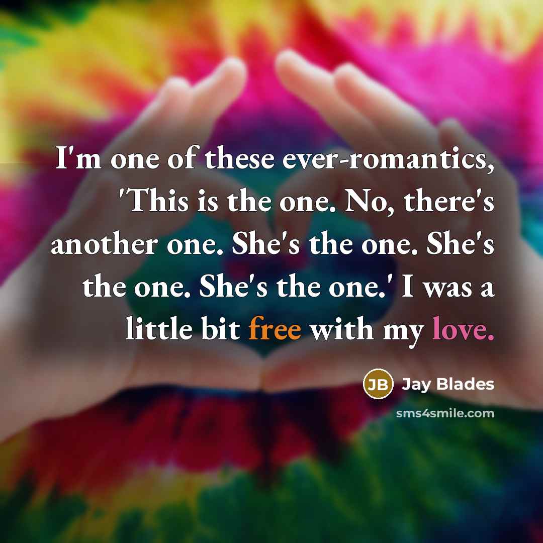 “I'm one of these ever-romantics, 'This is the one. No, there's another one. She's the one. She's the one. She's the one.' I was a little bit free with my love.” quote by Jay Blades