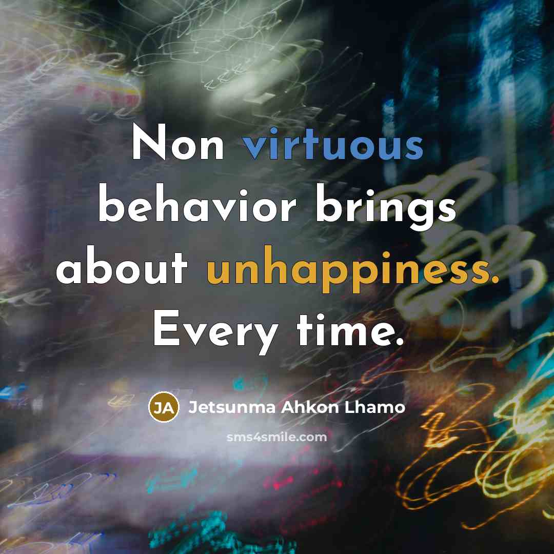 “Non virtuous behavior brings about unhappiness. Every time.” quote by Jetsunma Ahkon Lhamo