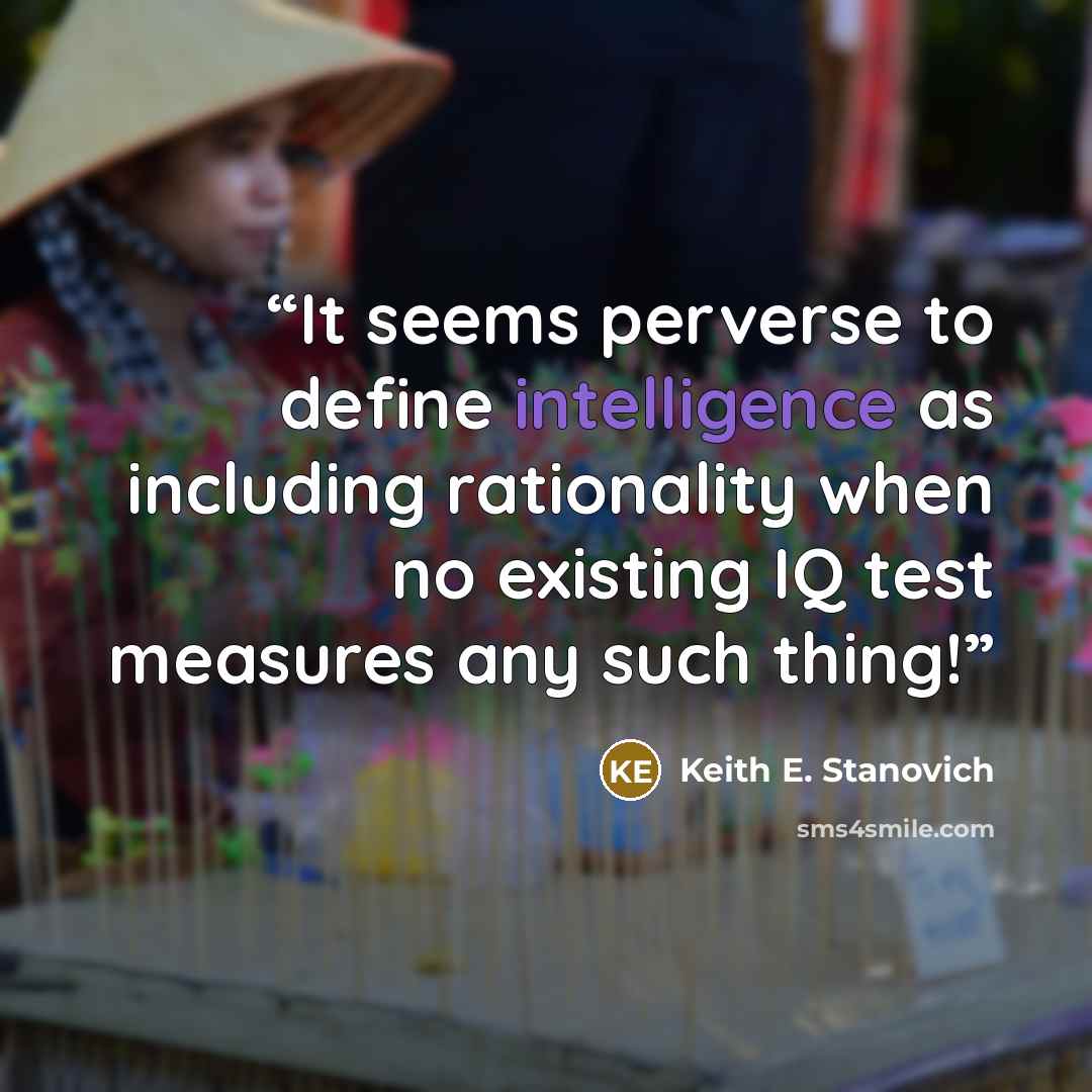 “It seems perverse to define intelligence as including rationality when no existing IQ test measures any such thing!” quote by Keith E. Stanovich