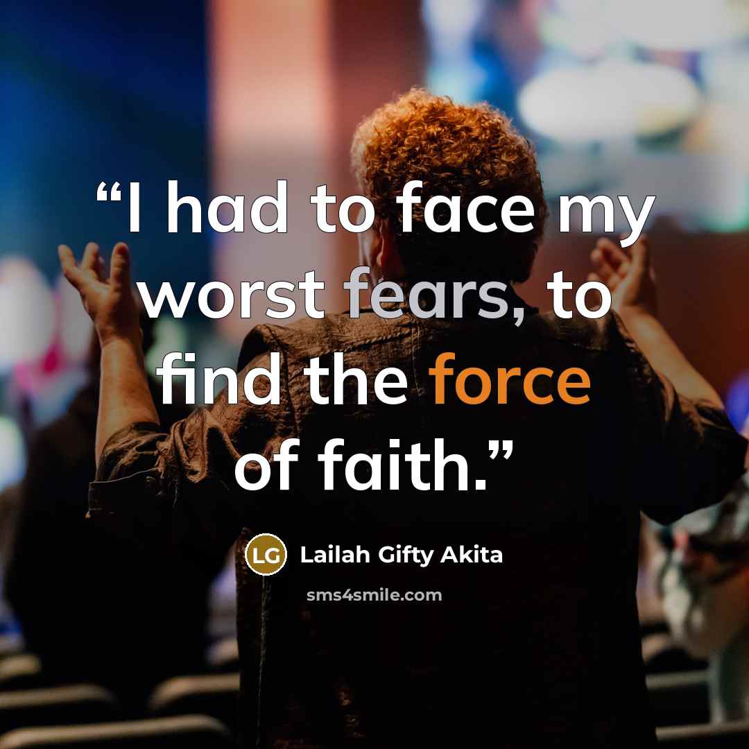 “I had to face my worst fears, to find the force of faith.” quote by Lailah Gifty Akita