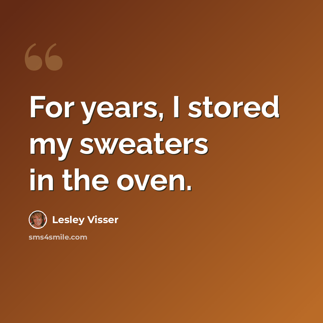 “For years, I stored my sweaters in the oven.” quote by Lesley Visser