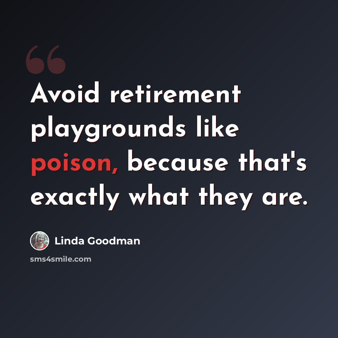 “Avoid retirement playgrounds like poison, because that's exactly what they are.” quote by Linda Goodman