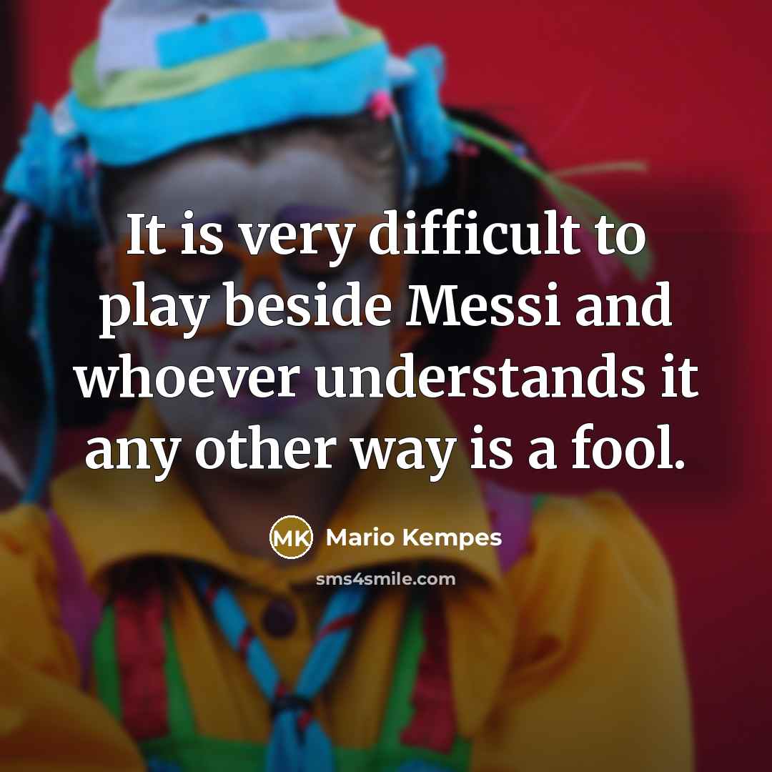 “It is very difficult to play beside Messi and whoever understands it any other way is a fool.” quote by Mario Kempes