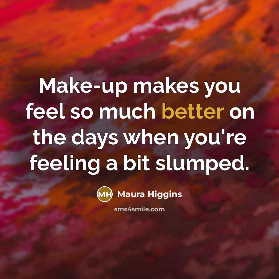 “Make-up makes you feel so much better on the days when you're feeling a bit slumped.” quote by Maura Higgins
