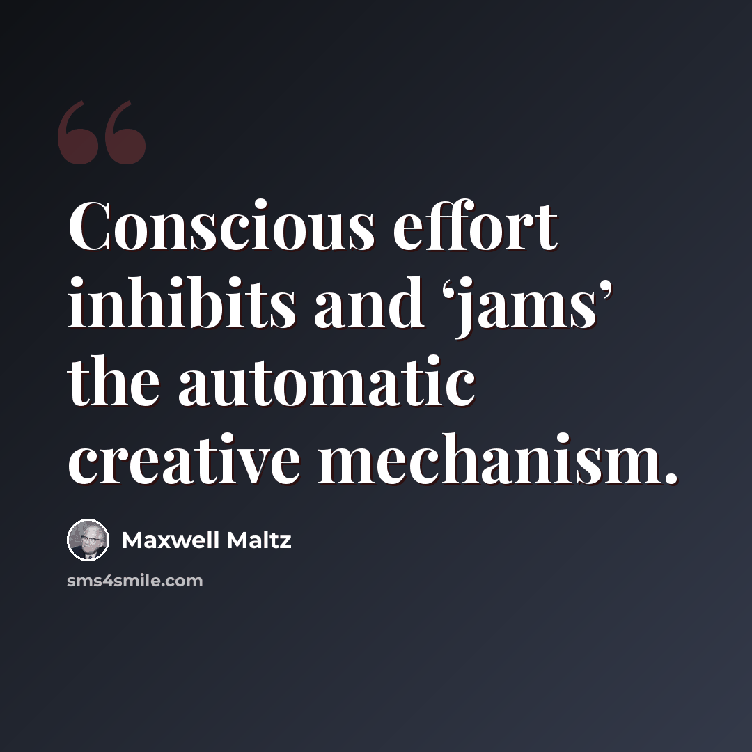 “Conscious effort inhibits and ‘jams’ the automatic creative mechanism.” quote by Maxwell Maltz