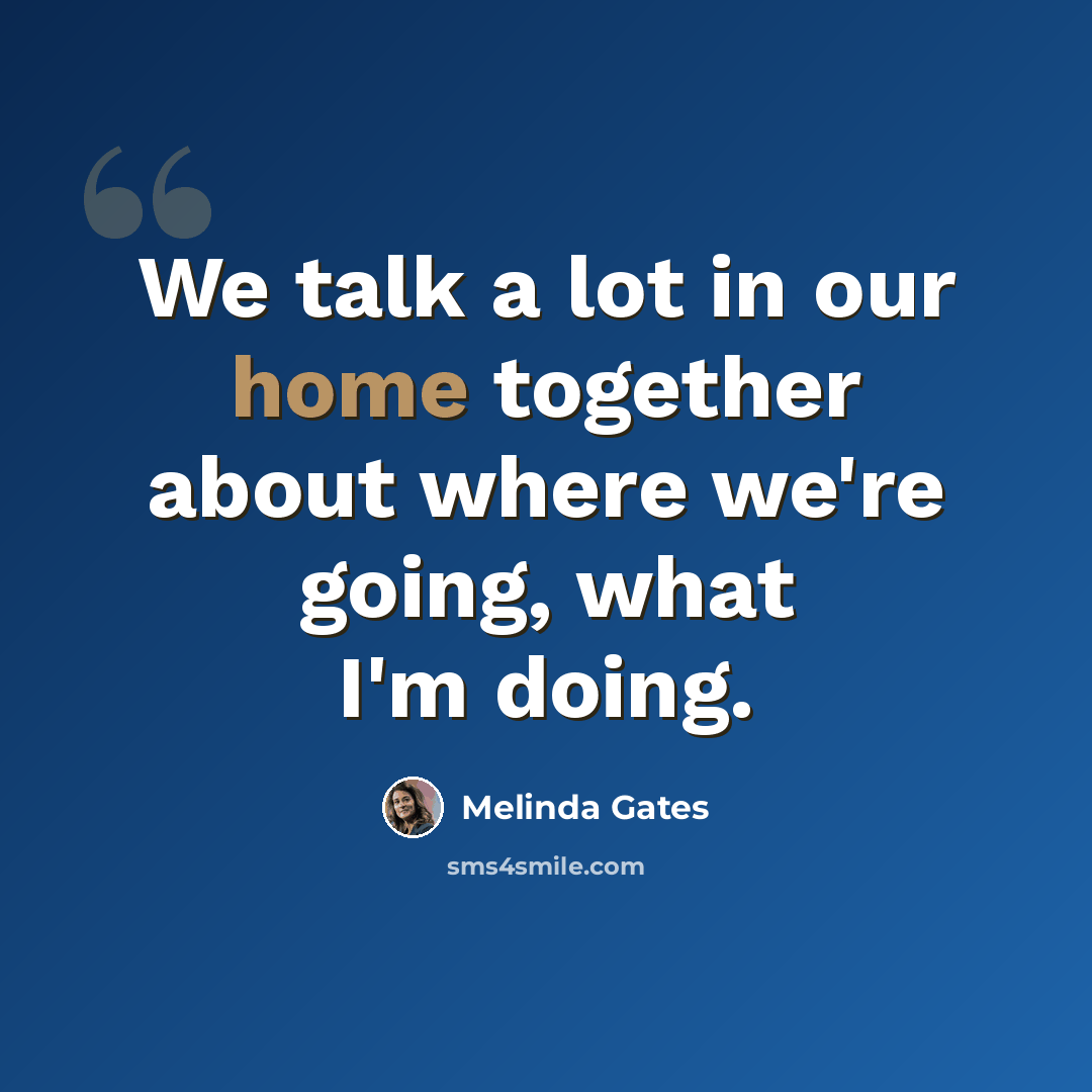 “We talk a lot in our home together about where we're going, what I'm doing.” quote by Melinda Gates