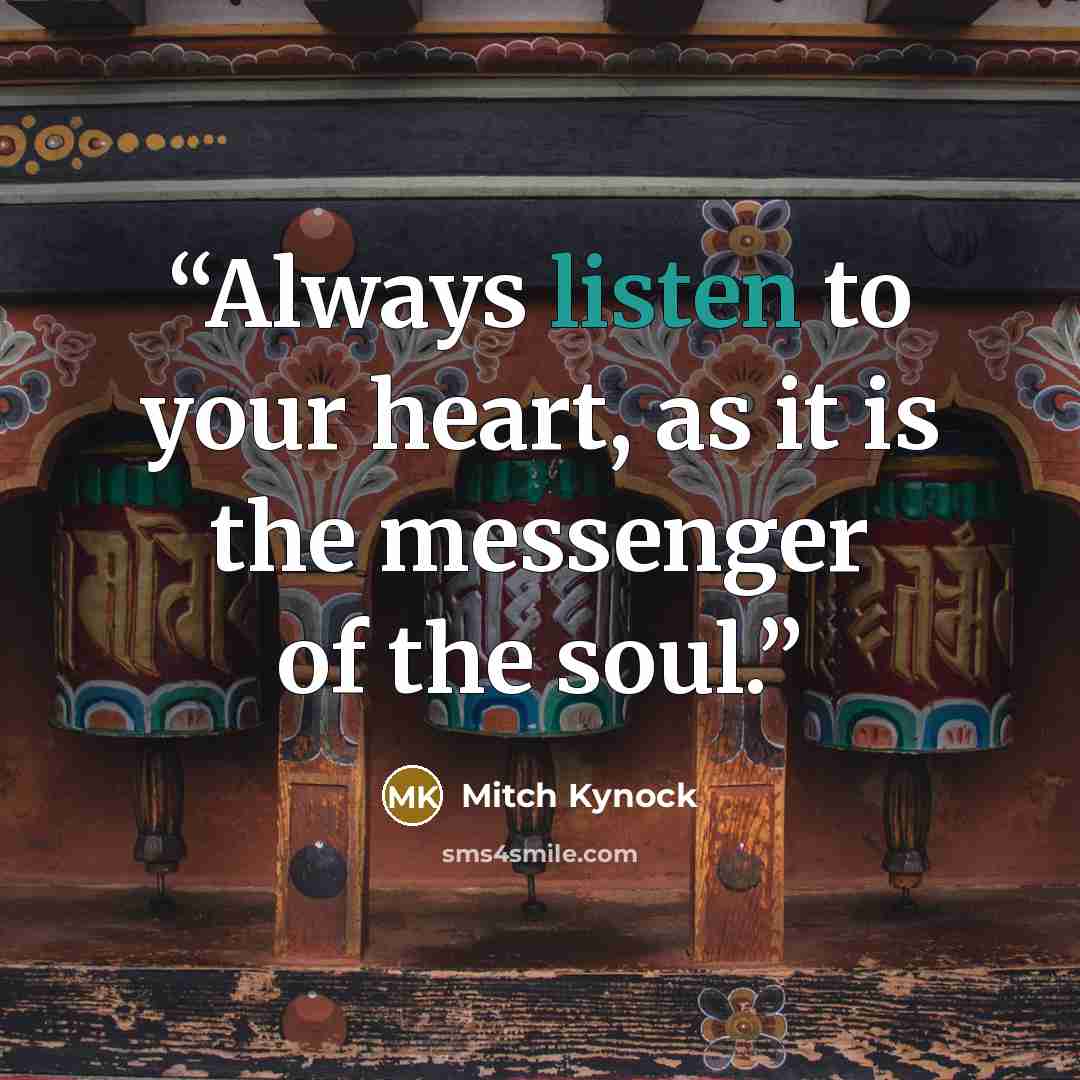 “Always listen to your heart, as it is the messenger of the soul.” quote by Mitch Kynock