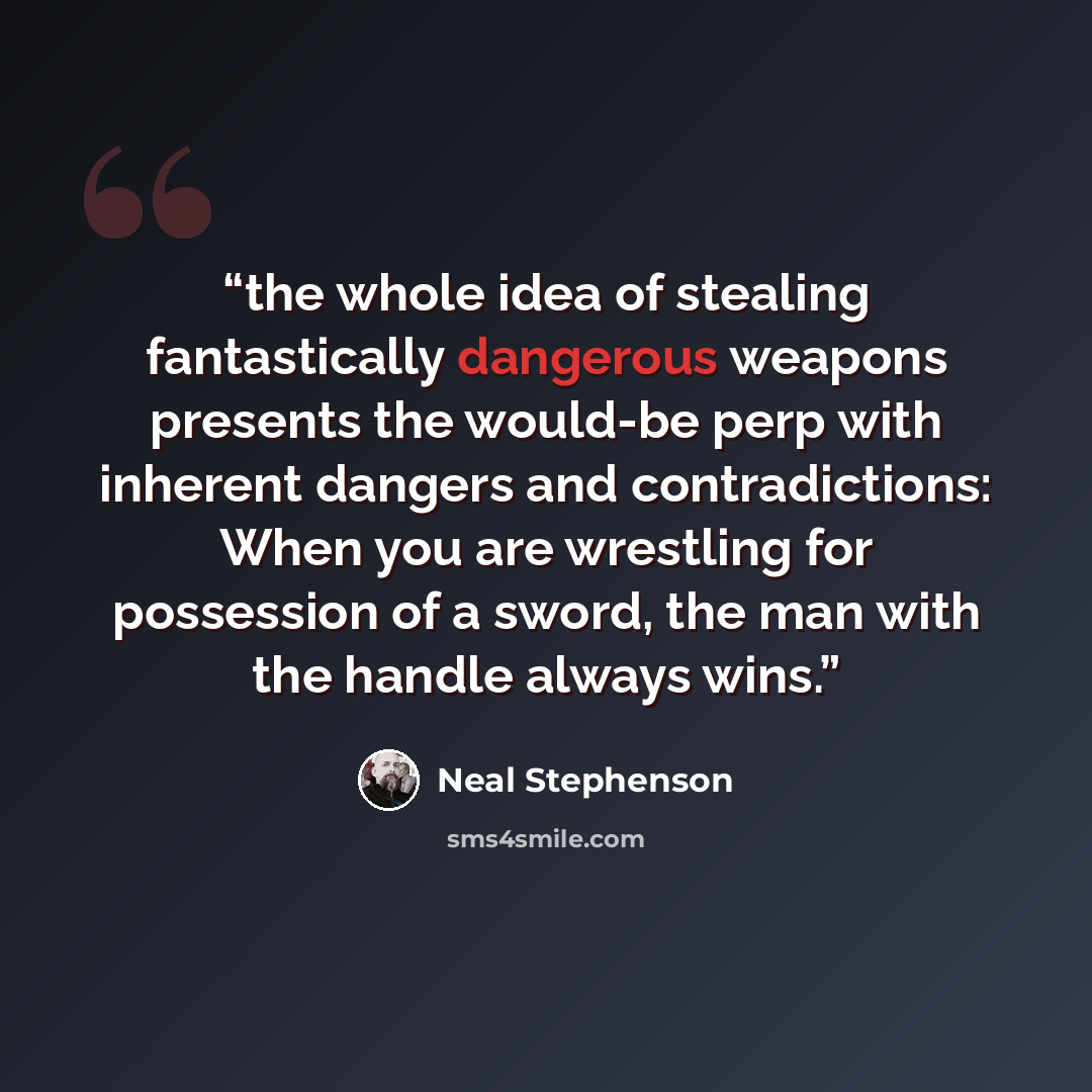 “the whole idea of stealing fantastically dangerous weapons presents the would-be perp with inherent dangers and contradictions: When you are wrestling for possession of a sword, the man with the handle always wins.” quote by Neal Stephenson