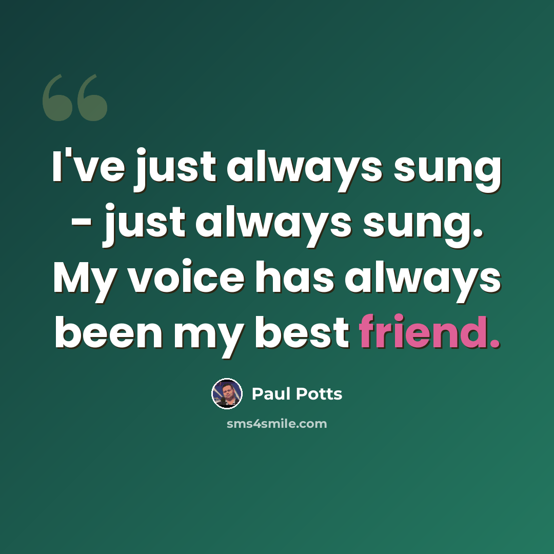 “I've just always sung - just always sung. My voice has always been my best friend.” quote by Paul Potts