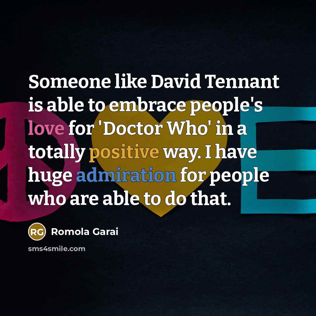 “Someone like David Tennant is able to embrace people's love for 'Doctor Who' in a totally positive way. I have huge admiration for people who are able to do that.” quote by Romola Garai