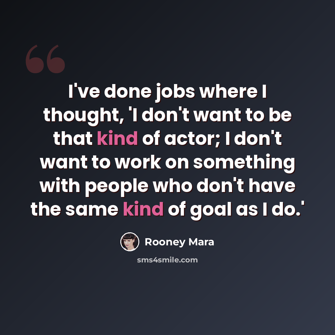 “I've done jobs where I thought, 'I don't want to be that kind of actor; I don't want to work on something with people who don't have the same kind of goal as I do.'” quote by Rooney Mara