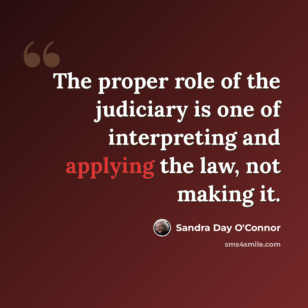 “The proper role of the judiciary is one of interpreting and applying the law, not making it.” quote by Sandra Day O'Connor