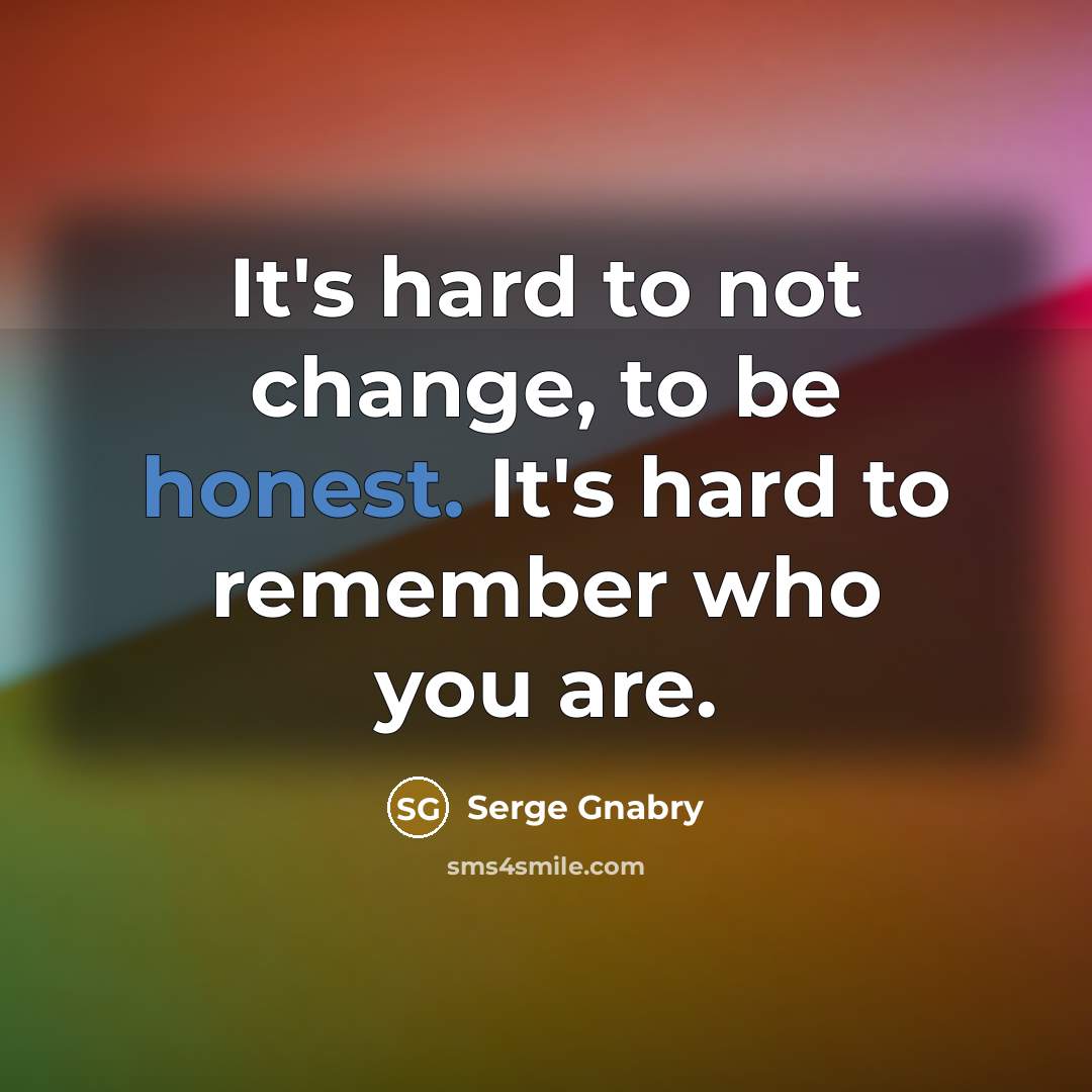 “It's hard to not change, to be honest. It's hard to remember who you are.” quote by Serge Gnabry