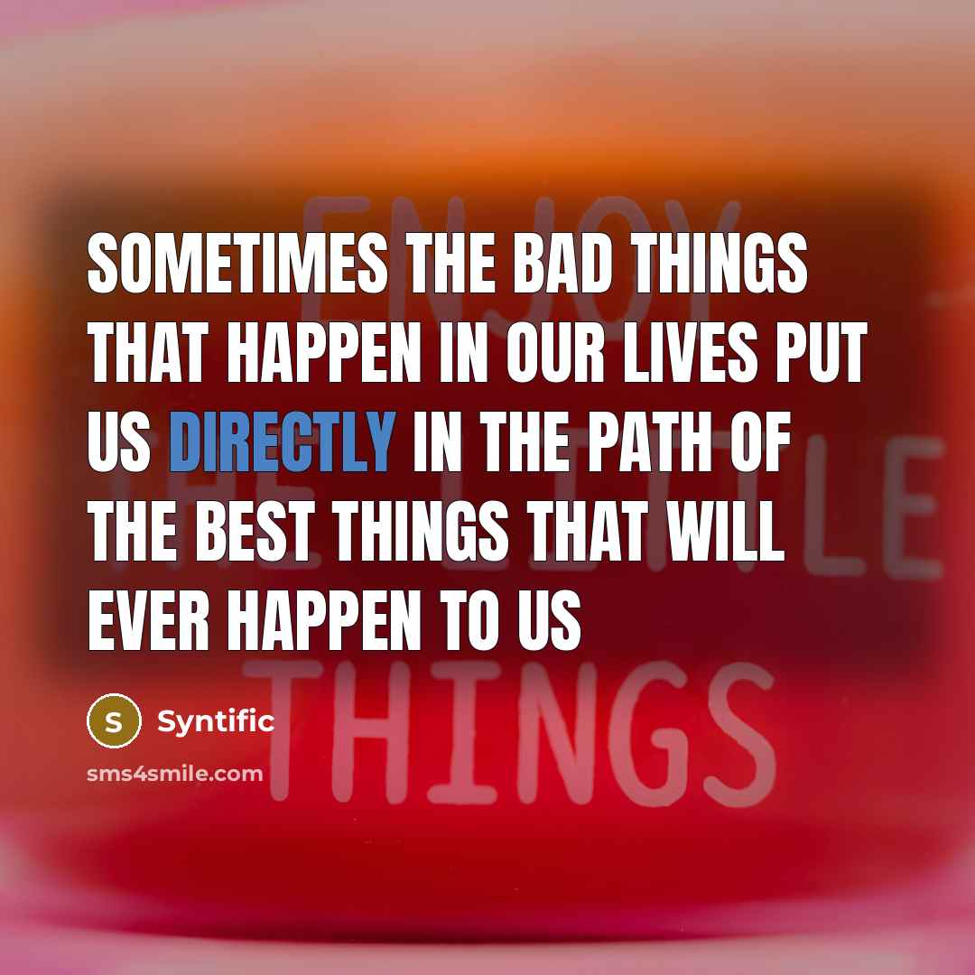 “Sometimes the bad things that happen in our lives put us directly in the path of the best things that will ever happen to us” quote by Syntific
