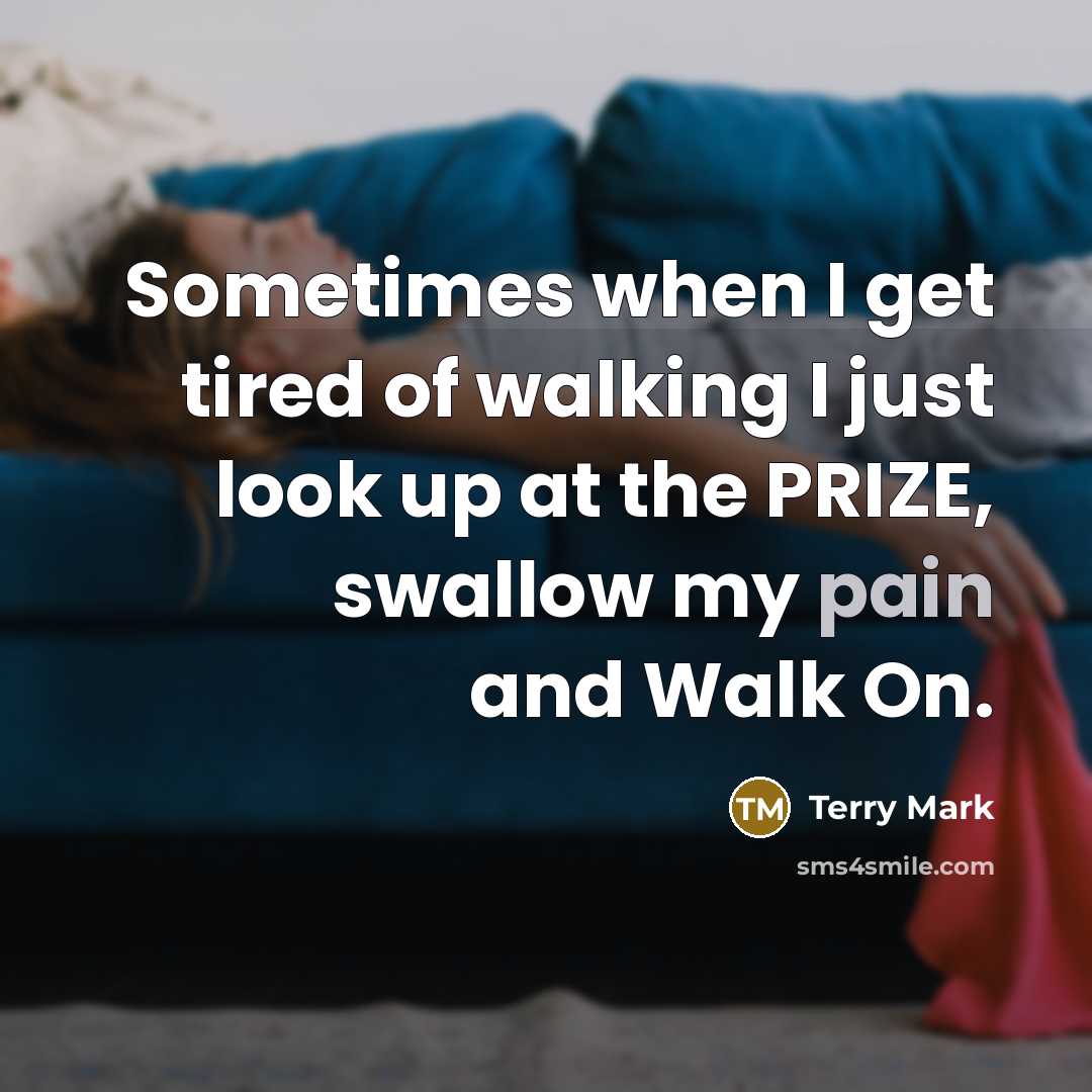 “Sometimes when I get tired of walking I just look up at the PRIZE, swallow my pain and Walk On.” quote by Terry Mark