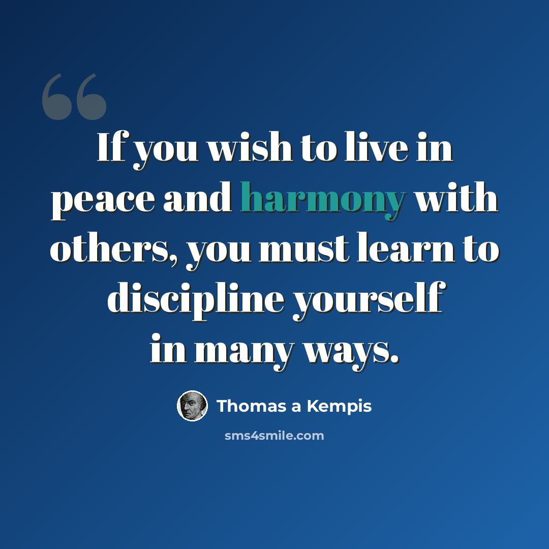 “If you wish to live in peace and harmony with others, you must learn to discipline yourself in many ways.” quote by Thomas a Kempis