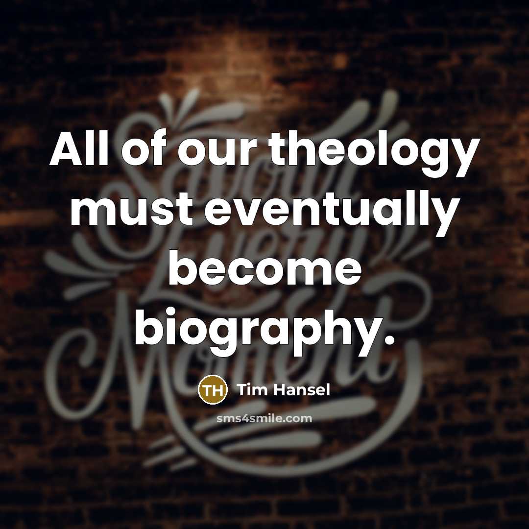 “All of our theology must eventually become biography.” quote by Tim Hansel