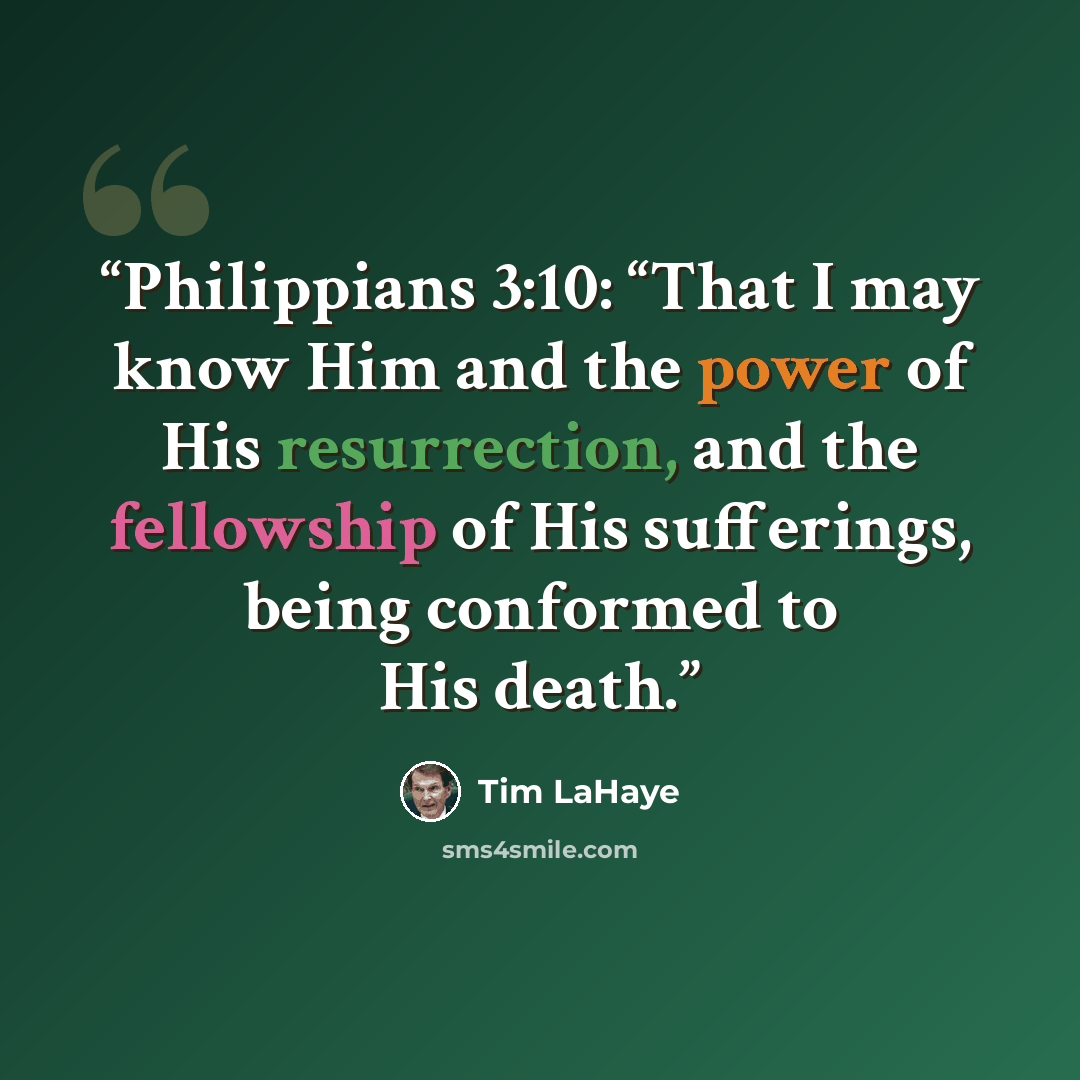“Philippians 3:10: “That I may know Him and the power of His resurrection, and the fellowship of His sufferings, being conformed to His death.” quote by Tim LaHaye