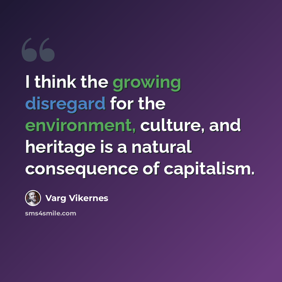“I think the growing disregard for the environment, culture, and heritage is a natural consequence of capitalism.” quote by Varg Vikernes