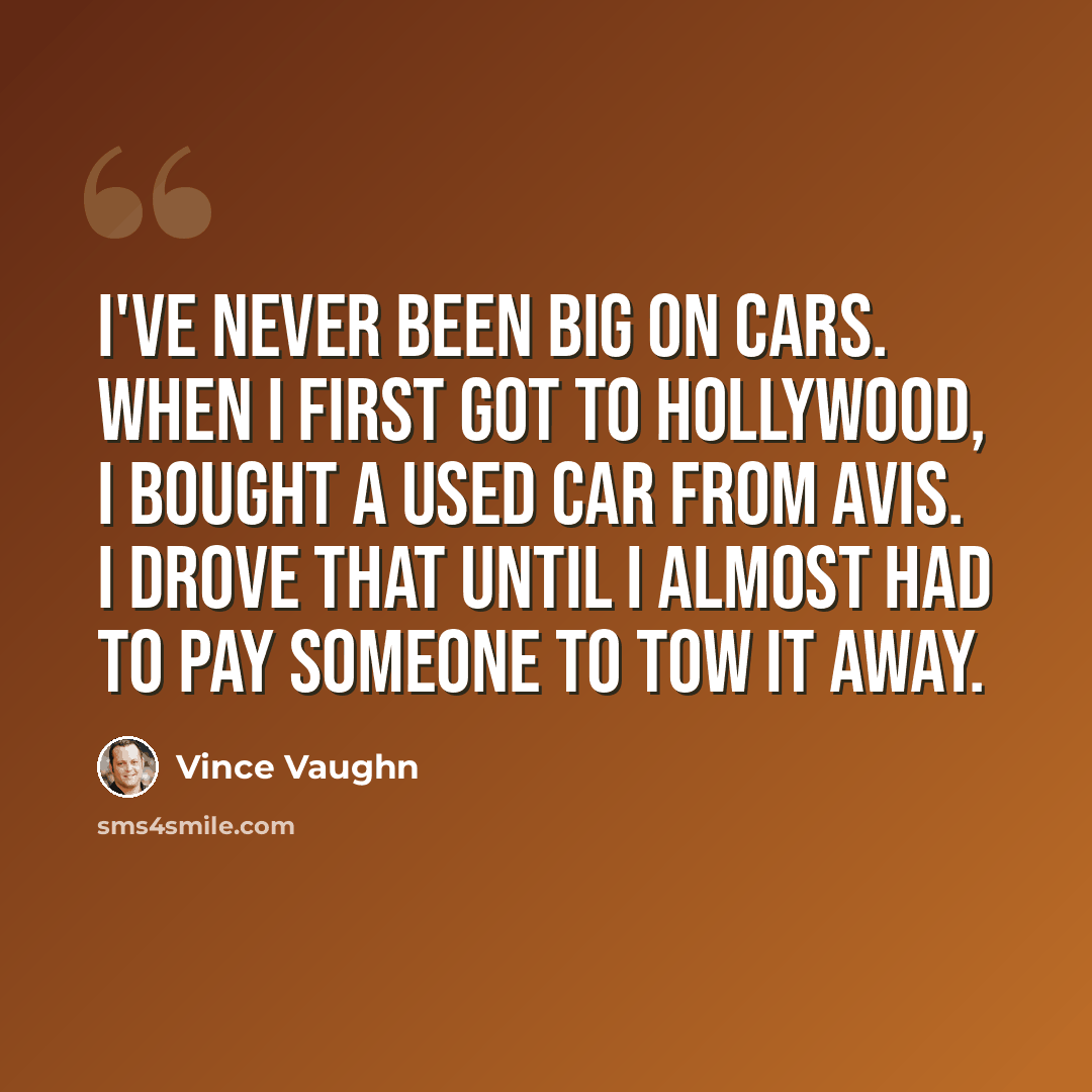 “I've never been big on cars. When I first got to Hollywood, I bought a used car from Avis. I drove that until I almost had to pay someone to tow it away.” quote by Vince Vaughn