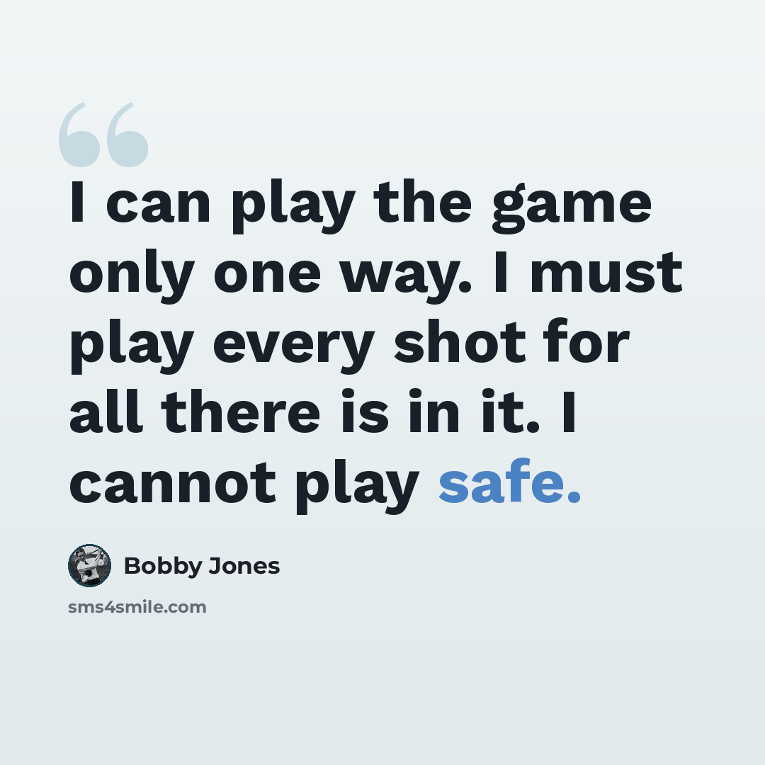 “I can play the game only one way. I must play every shot for all there is in it. I cannot play safe.” quote by Bobby Jones