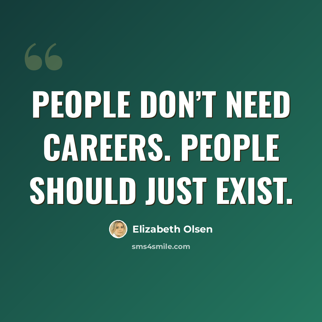 “People don’t need careers. People should just exist.” quote by Elizabeth Olsen