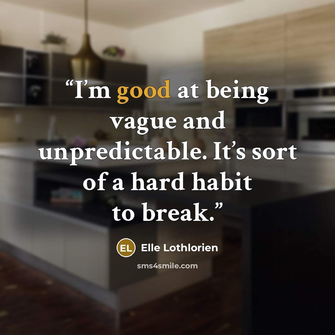 “I’m good at being vague and unpredictable. It’s sort of a hard habit to break.” quote by Elle Lothlorien