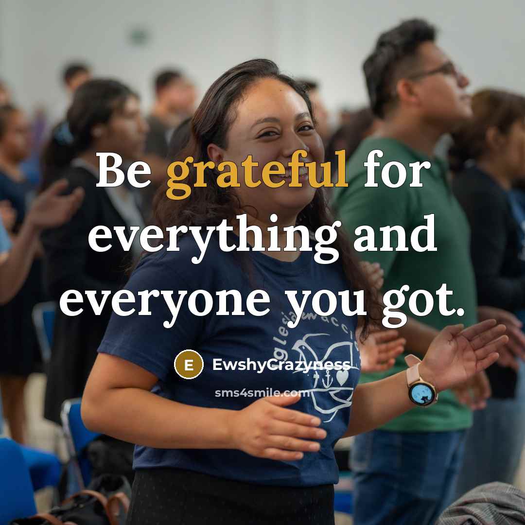 “Be grateful for everything and everyone you got.” quote by EwshyCrazyness