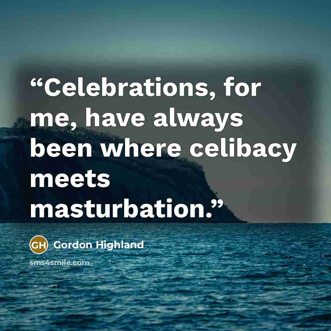 “Celebrations, for me, have always been where celibacy meets masturbation.” quote by Gordon Highland
