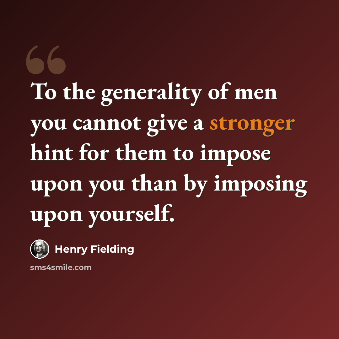 “To the generality of men you cannot give a stronger hint for them to impose upon you than by imposing upon yourself.” quote by Henry Fielding