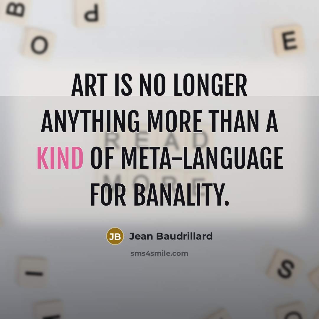 “Art is no longer anything more than a kind of meta-language for banality.” quote by Jean Baudrillard