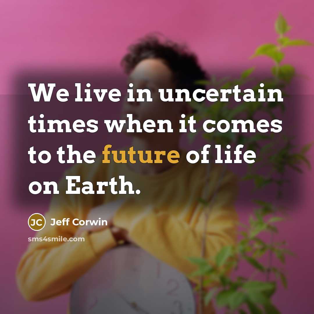 “We live in uncertain times when it comes to the future of life on Earth.” quote by Jeff Corwin