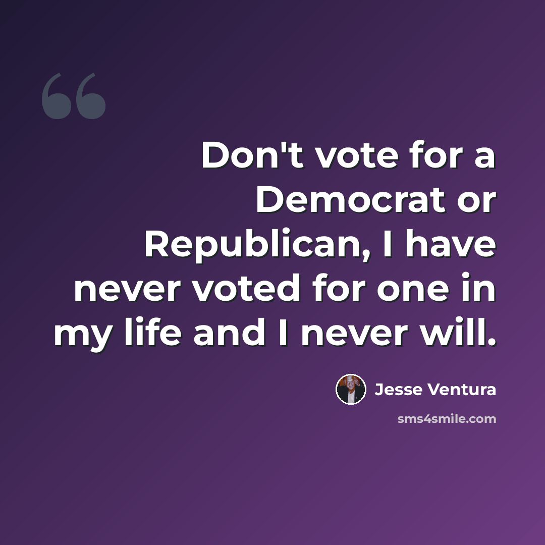 “Don't vote for a Democrat or Republican, I have never voted for one in my life and I never will.” quote by Jesse Ventura
