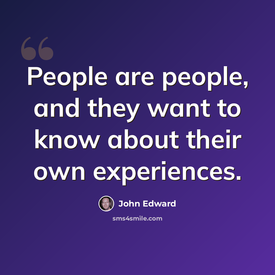“People are people, and they want to know about their own experiences.” quote by John Edward