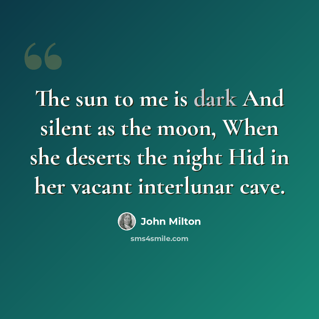“The sun to me is dark And silent as the moon, When she deserts the night Hid in her vacant interlunar cave.” quote by John Milton