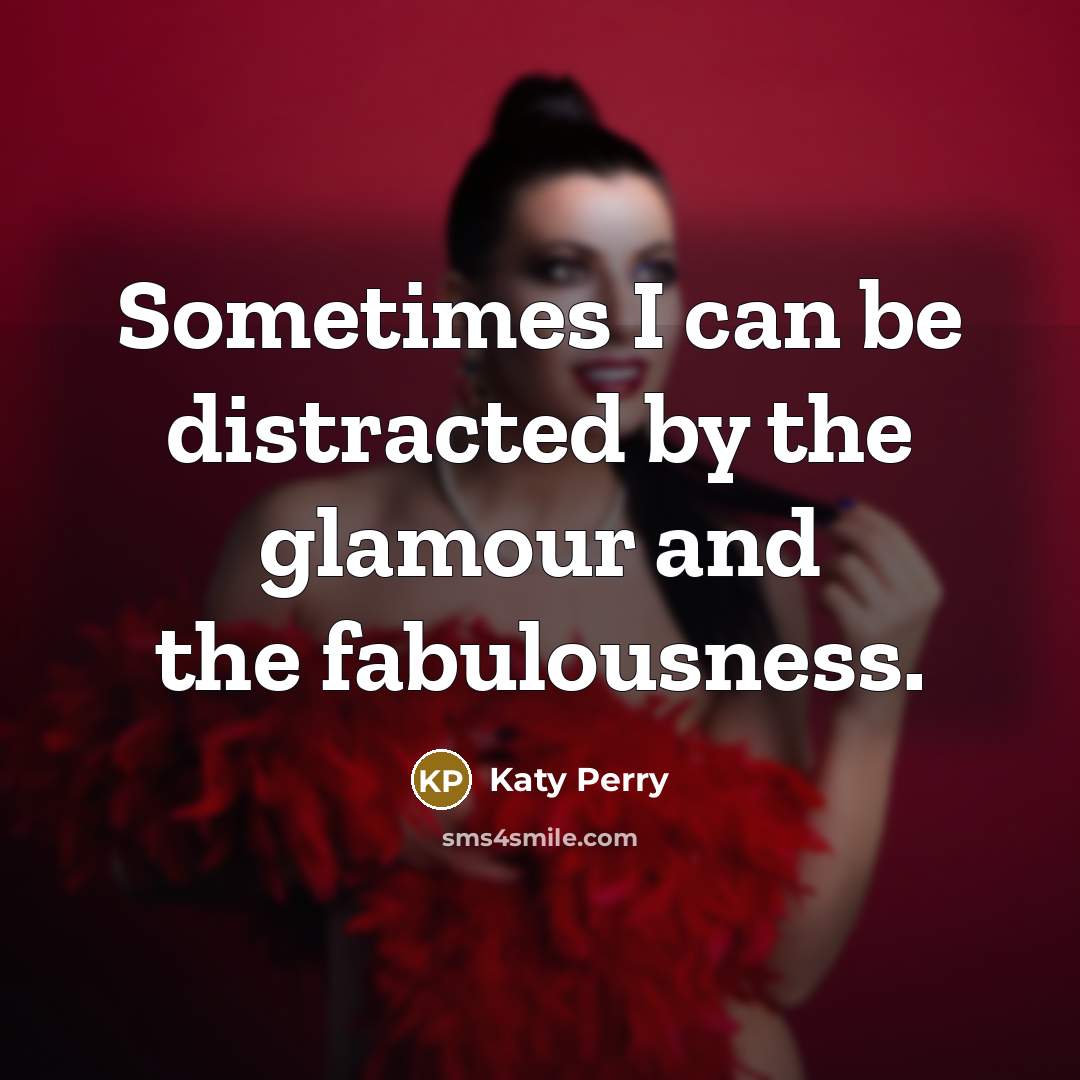 “Sometimes I can be distracted by the glamour and the fabulousness.” quote by Katy Perry
