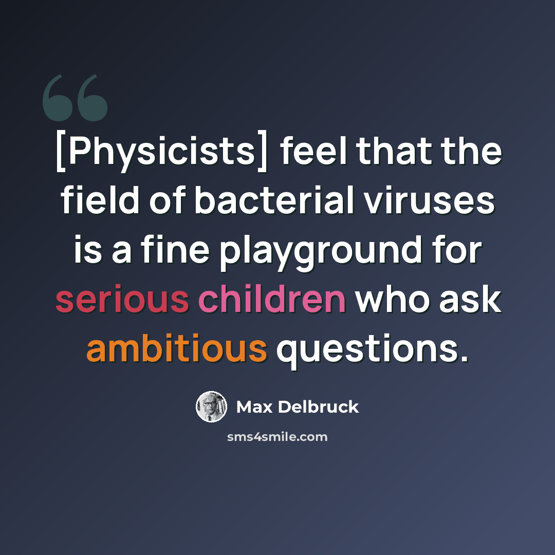 “[Physicists] feel that the field of bacterial viruses is a fine playground for serious children who ask ambitious questions.” quote by Max Delbruck