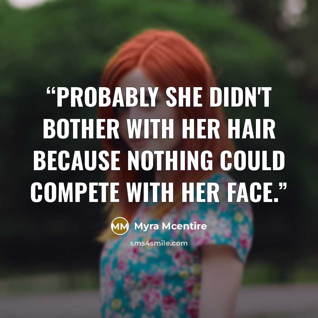 “Probably she didn't bother with her hair because nothing could compete with her face.” quote by Myra McEntire