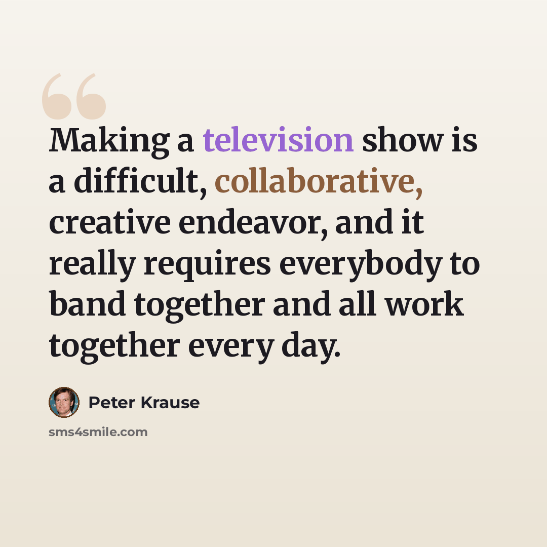 “Making a television show is a difficult, collaborative, creative endeavor, and it really requires everybody to band together and all work together every day.” quote by Peter Krause