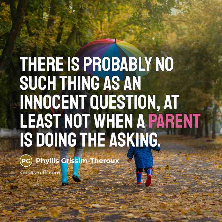 “there is probably no such thing as an innocent question, at least not when a parent is doing the asking.” quote by Phyllis Grissim-Theroux