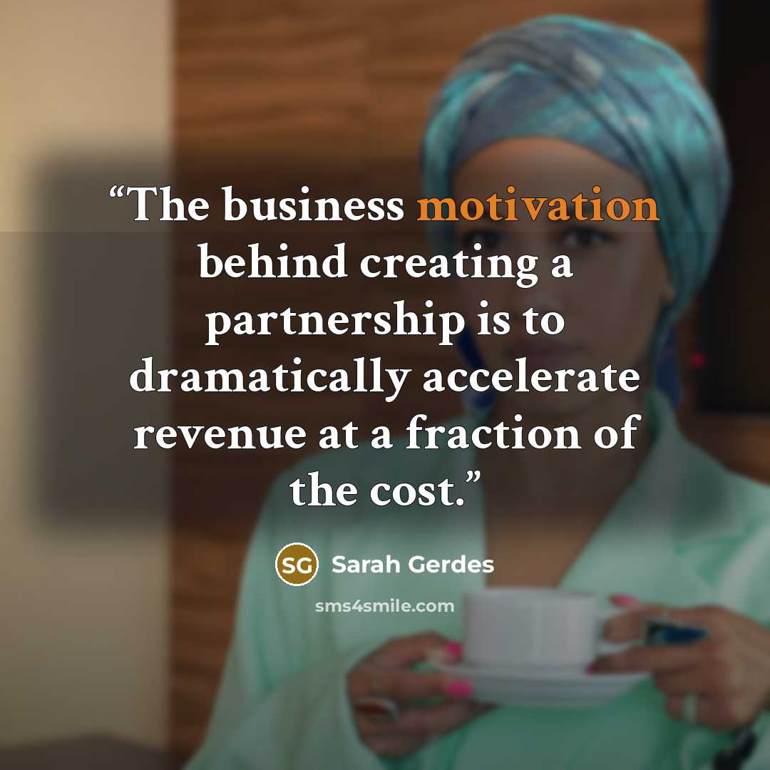 “The business motivation behind creating a partnership is to dramatically accelerate revenue at a fraction of the cost.” quote by Sarah Gerdes