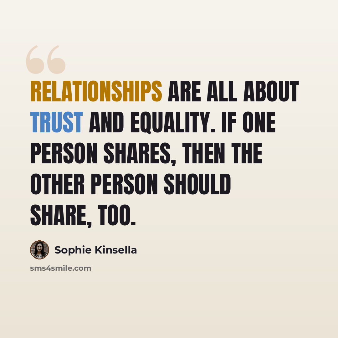 “Relationships are all about trust and equality. If one person shares, then the other person should share, too.” quote by Sophie Kinsella