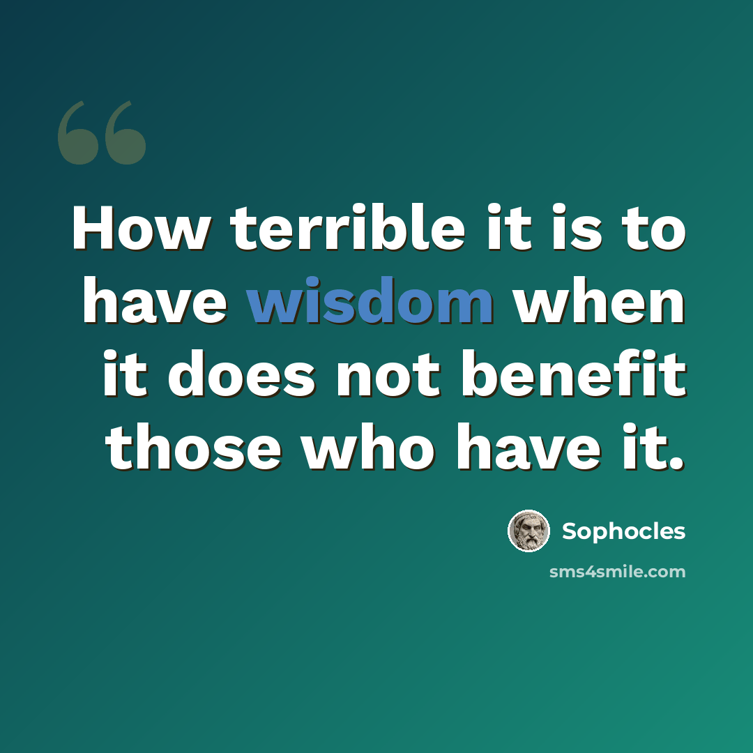 “How terrible it is to have wisdom when it does not benefit those who have it.” quote by Sophocles