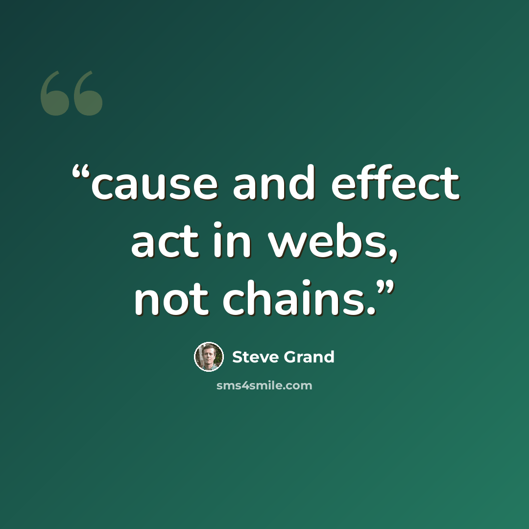 “cause and effect act in webs, not chains.” quote by Steve Grand