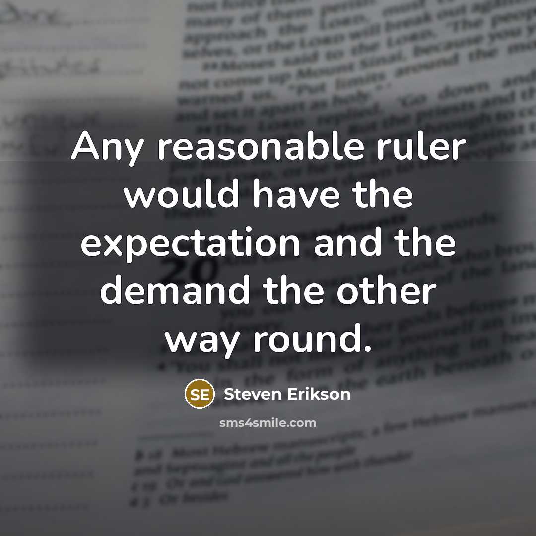 “Any reasonable ruler would have the expectation and the demand the other way round.” quote by Steven Erikson