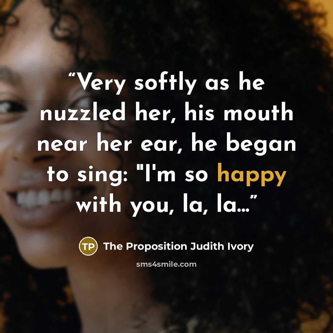 “Very softly as he nuzzled her, his mouth near her ear, he began to sing: "I'm so happy with you, la, la...” quote by The Proposition Judith Ivory
