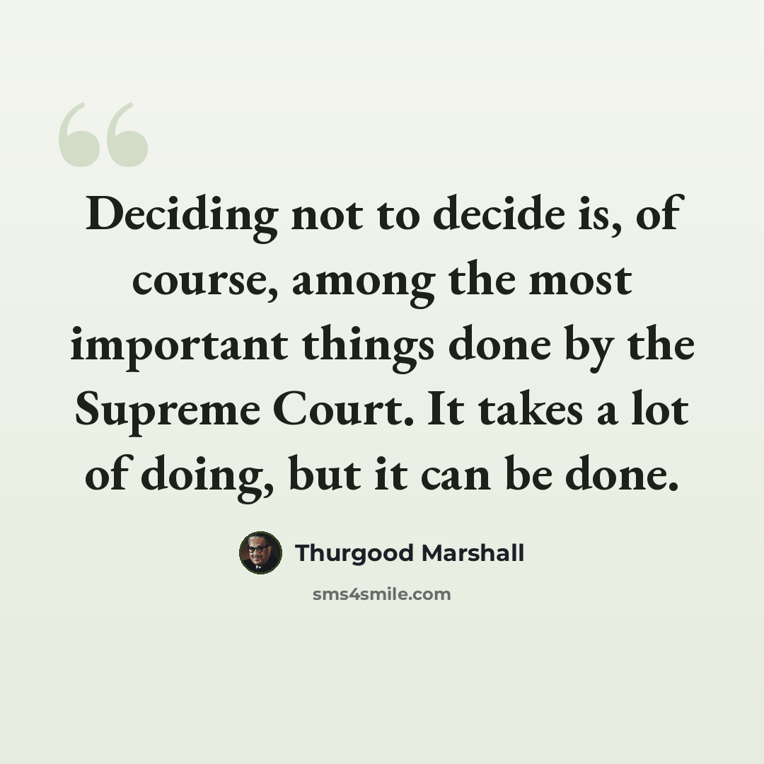 “Deciding not to decide is, of course, among the most important things done by the Supreme Court. It takes a lot of doing, but it can be done.” quote by Thurgood Marshall
