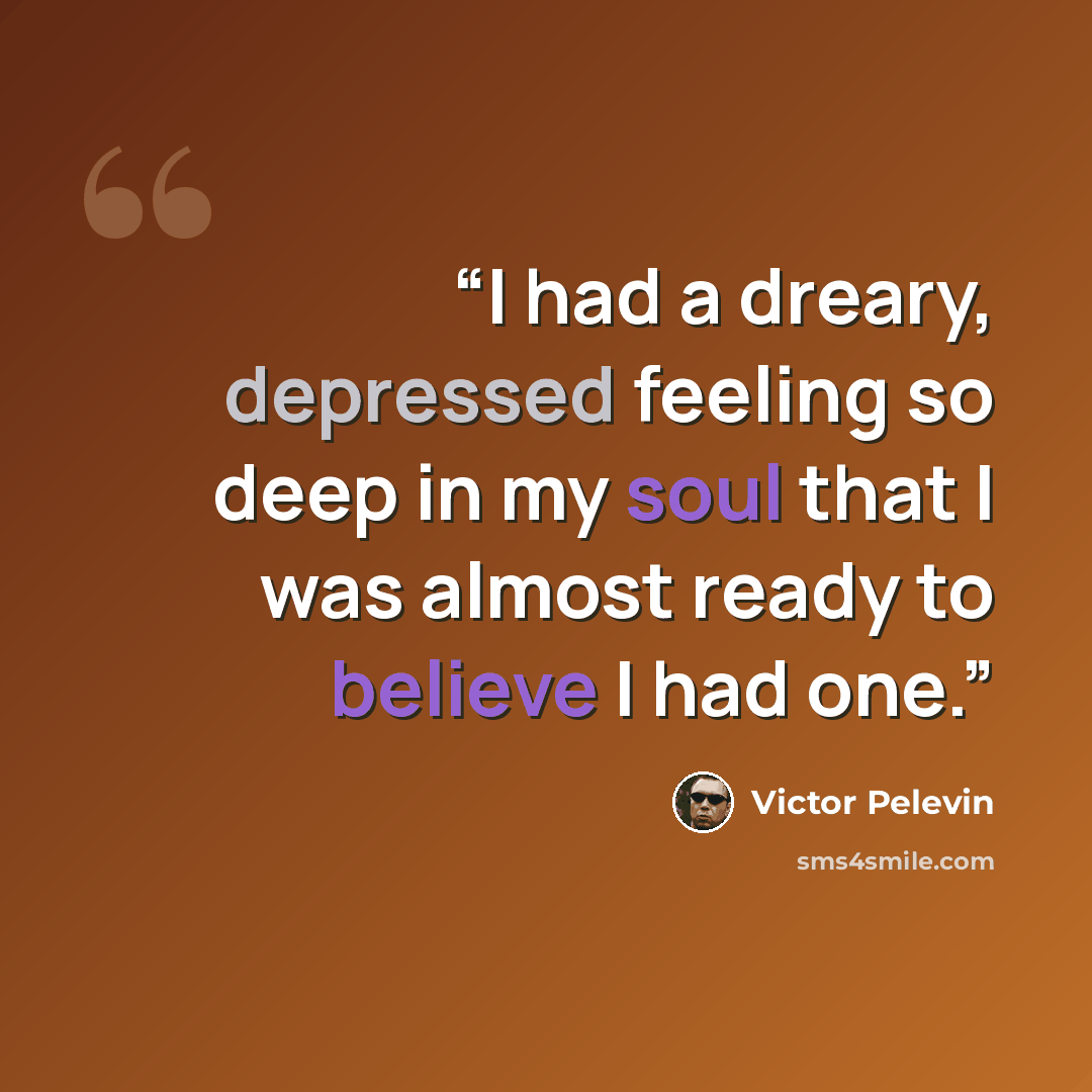 “I had a dreary, depressed feeling so deep in my soul that I was almost ready to believe I had one.” quote by Victor Pelevin